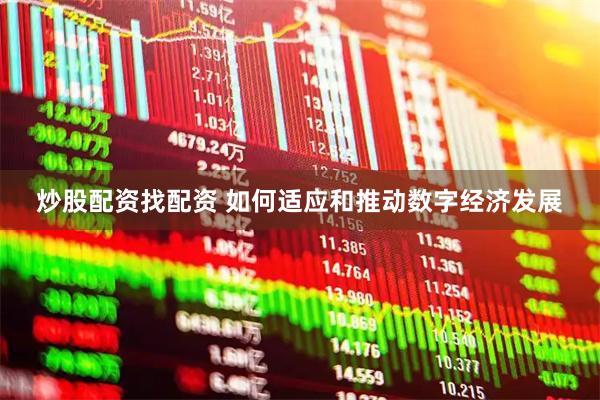 炒股配资找配资 如何适应和推动数字经济发展