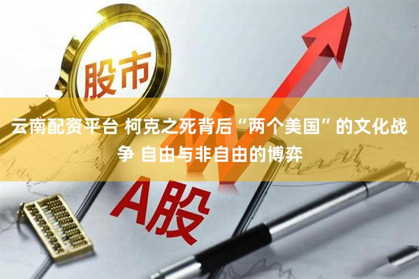 云南配资平台 柯克之死背后“两个美国”的文化战争 自由与非自由的博弈