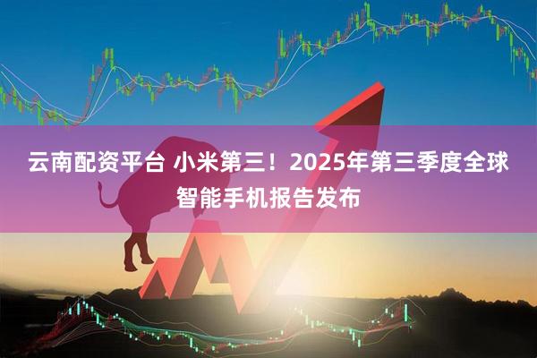 云南配资平台 小米第三！2025年第三季度全球智能手机报告发布