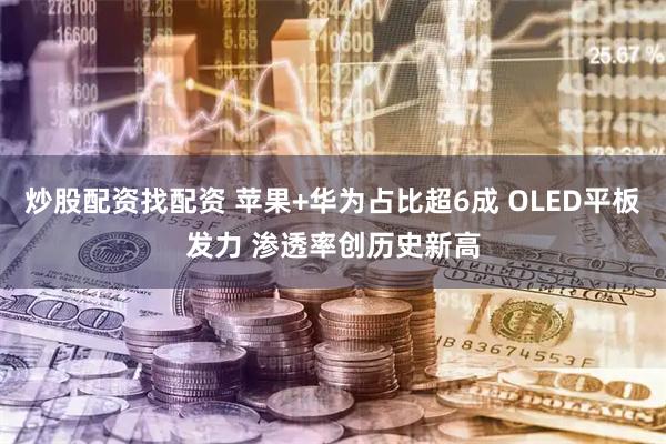 炒股配资找配资 苹果+华为占比超6成 OLED平板发力 渗透率创历史新高