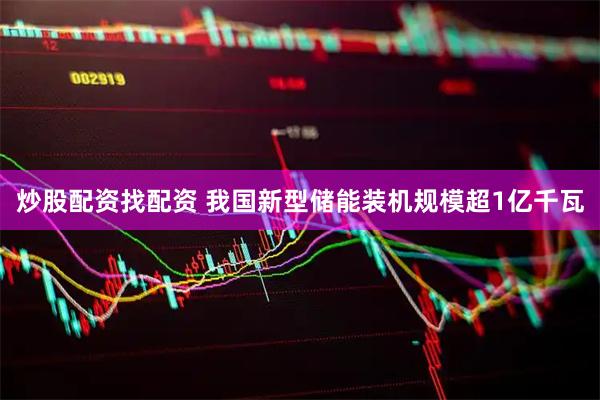 炒股配资找配资 我国新型储能装机规模超1亿千瓦