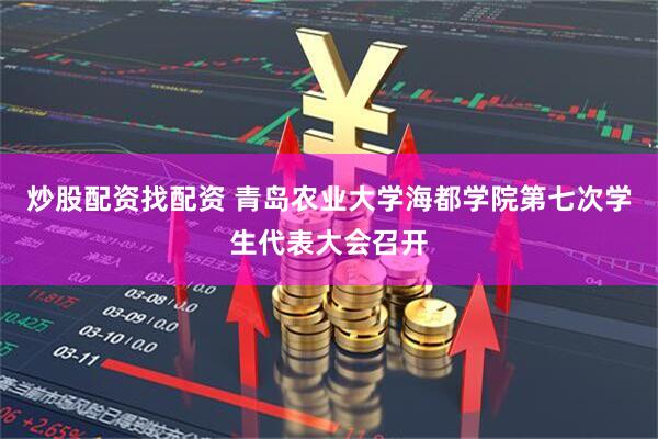 炒股配资找配资 青岛农业大学海都学院第七次学生代表大会召开
