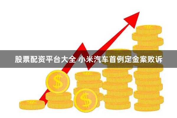 股票配资平台大全 小米汽车首例定金案败诉
