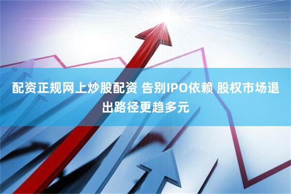 配资正规网上炒股配资 告别IPO依赖 股权市场退出路径更趋多元