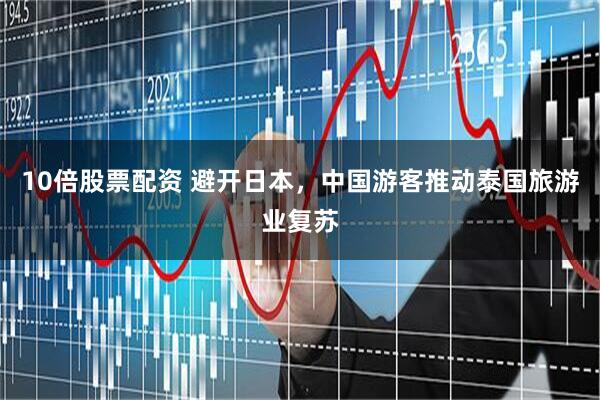 10倍股票配资 避开日本，中国游客推动泰国旅游业复苏