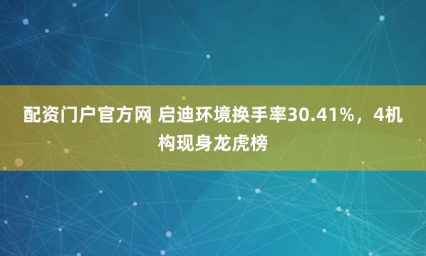配资门户官方网 启迪环境换手率30.41%，4机构现身龙虎榜