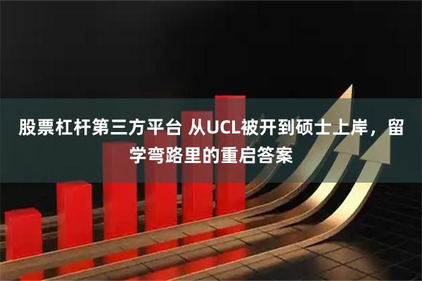 股票杠杆第三方平台 从UCL被开到硕士上岸，留学弯路里的重启答案
