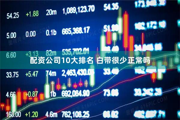 配资公司10大排名 白带很少正常吗