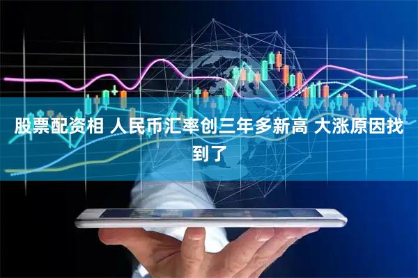 股票配资相 人民币汇率创三年多新高 大涨原因找到了