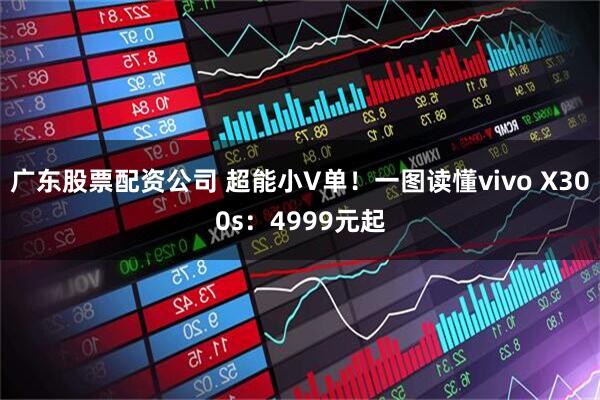 广东股票配资公司 超能小V单！一图读懂vivo X300s：4999元起