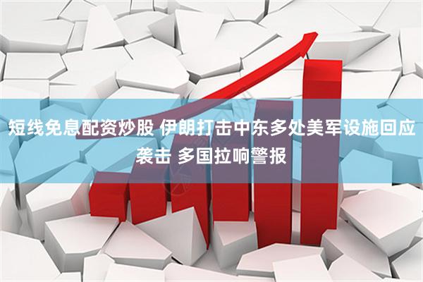 短线免息配资炒股 伊朗打击中东多处美军设施回应袭击 多国拉响警报