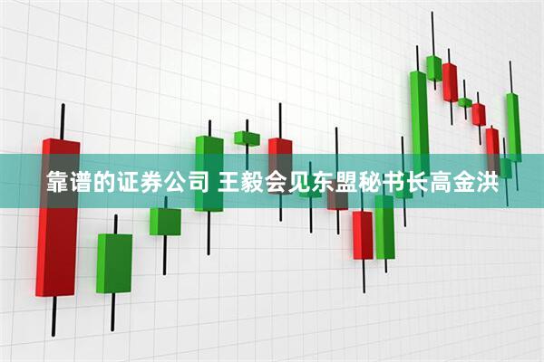靠谱的证券公司 王毅会见东盟秘书长高金洪